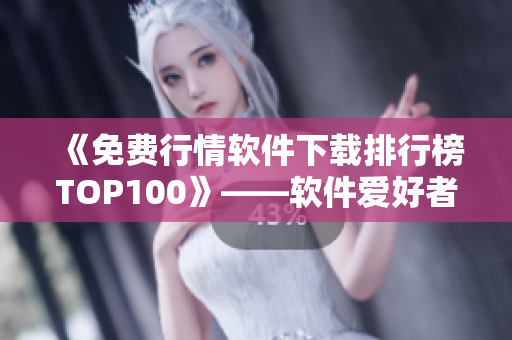 《免费行情软件下载排行榜TOP100》——软件爱好者必备清单！