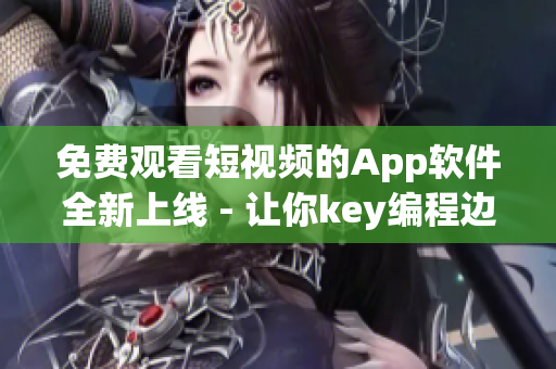 免费观看短视频的App软件全新上线 - 让你key编程边娱乐！