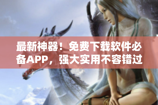 最新神器！免费下载软件必备APP，强大实用不容错过