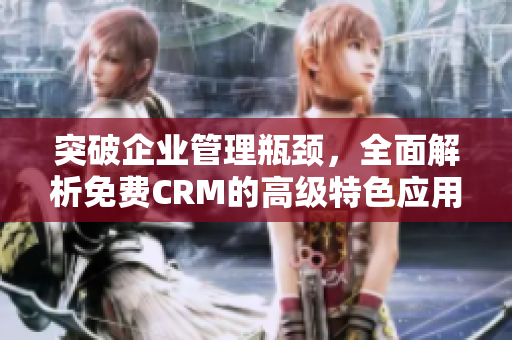 突破企业管理瓶颈，全面解析免费CRM的高级特色应用