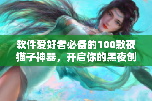 软件爱好者必备的100款夜猫子神器，开启你的黑夜创作之旅！