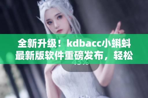 全新升级！kdbacc小蝌蚪最新版软件重磅发布，轻松管理财务！