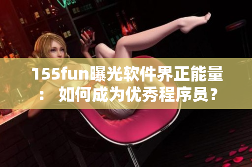 155fun曝光软件界正能量： 如何成为优秀程序员？