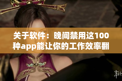 关于软件：晚间禁用这100种app能让你的工作效率翻倍