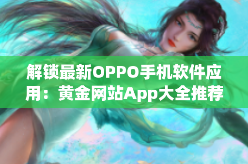 解锁最新OPPO手机软件应用：黄金网站App大全推荐