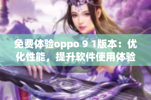 免费体验oppo 9 1版本：优化性能，提升软件使用体验