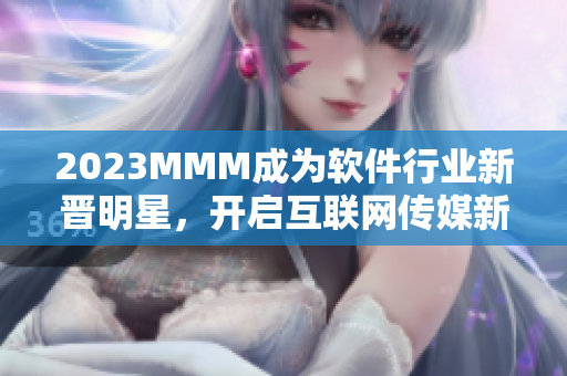 2023MMM成为软件行业新晋明星，开启互联网传媒新时代