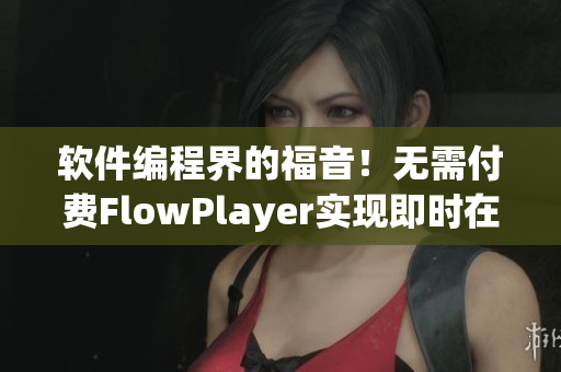 软件编程界的福音！无需付费FlowPlayer实现即时在线视频播放。