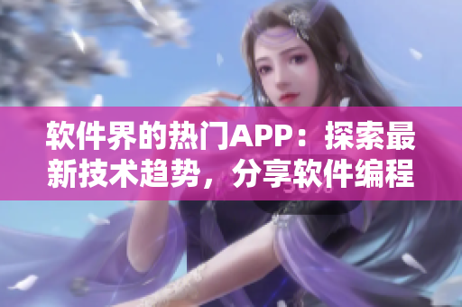 软件界的热门APP：探索最新技术趋势，分享软件编程心得