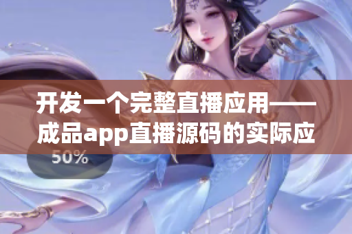 开发一个完整直播应用——成品app直播源码的实际应用价值介绍