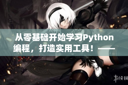 从零基础开始学习Python编程，打造实用工具！——软件编程入门指南