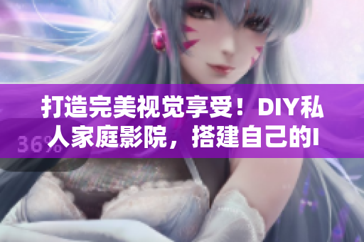 打造完美视觉享受！DIY私人家庭影院，搭建自己的IMAX级软件影院