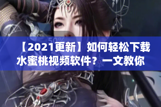 【2021更新】如何轻松下载水蜜桃视频软件？一文教你快速get！