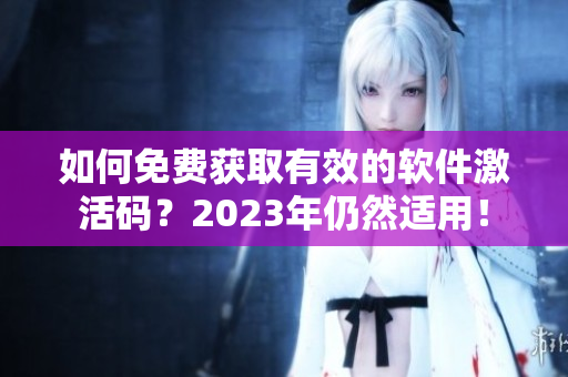 如何免费获取有效的软件激活码？2023年仍然适用！