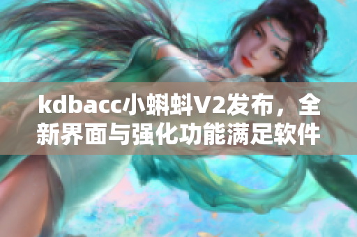 kdbacc小蝌蚪V2发布，全新界面与强化功能满足软件工程需求