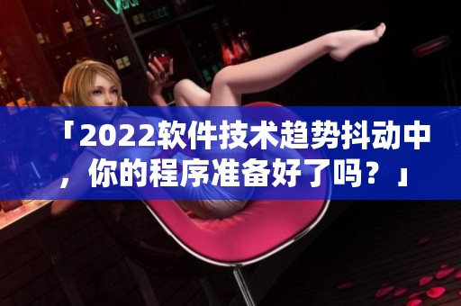 「2022软件技术趋势抖动中，你的程序准备好了吗？」