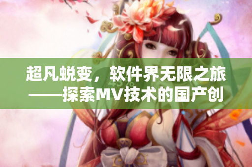 超凡蜕变，软件界无限之旅——探索MV技术的国产创新