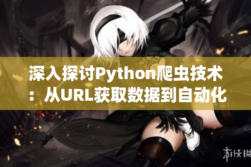 深入探讨Python爬虫技术：从URL获取数据到自动化软件测试