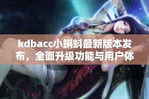 kdbacc小蝌蚪最新版本发布，全面升级功能与用户体验