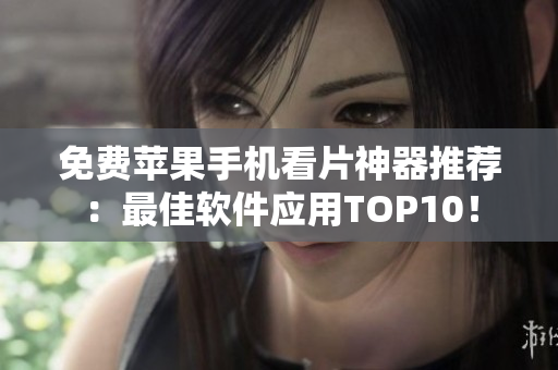 免费苹果手机看片神器推荐：最佳软件应用TOP10！