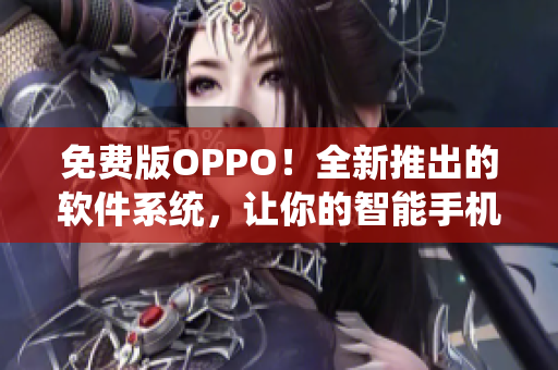 免费版OPPO！全新推出的软件系统，让你的智能手机更易用！