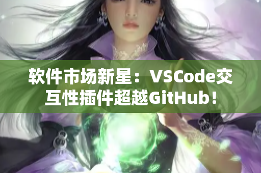 软件市场新星：VSCode交互性插件超越GitHub！