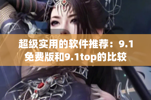 超级实用的软件推荐：9.1免费版和9.1top的比较