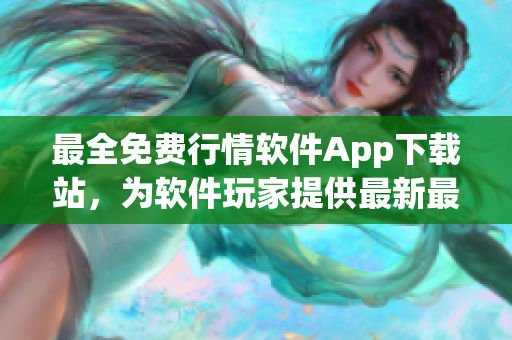 最全免费行情软件App下载站，为软件玩家提供最新最全的行情信息！