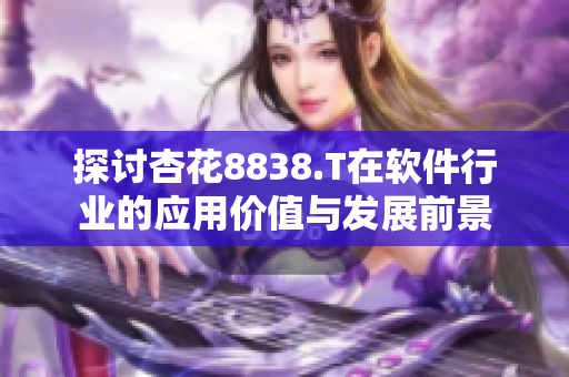 探讨杏花8838.T在软件行业的应用价值与发展前景