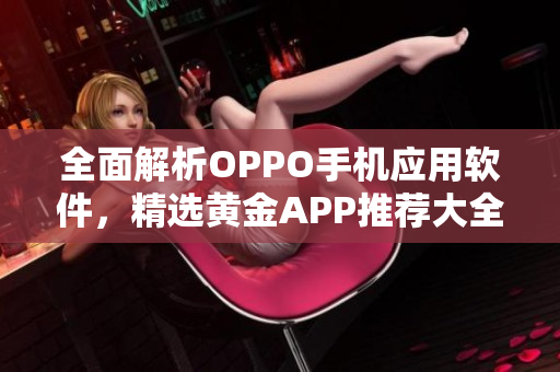 全面解析OPPO手机应用软件，精选黄金APP推荐大全！