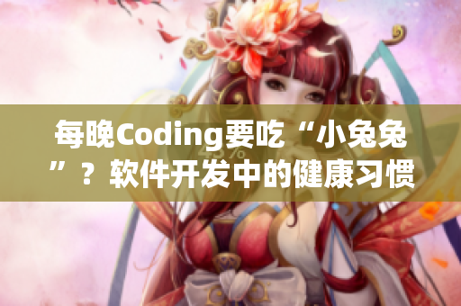 每晚Coding要吃“小兔兔”？软件开发中的健康习惯需要关注！