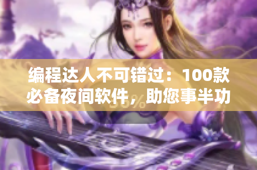 编程达人不可错过：100款必备夜间软件，助您事半功倍！