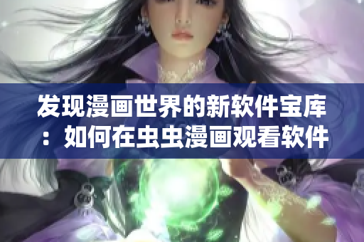 发现漫画世界的新软件宝库：如何在虫虫漫画观看软件编程漫画？