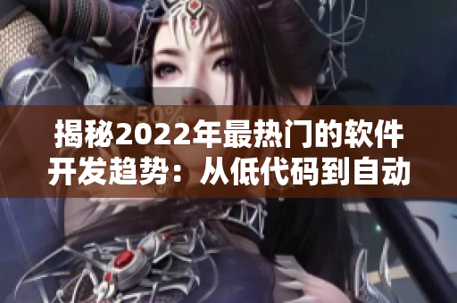 揭秘2022年最热门的软件开发趋势：从低代码到自动化测试