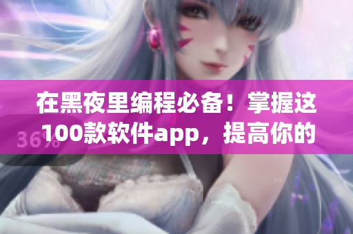 在黑夜里编程必备！掌握这100款软件app，提高你的软件开发效率！