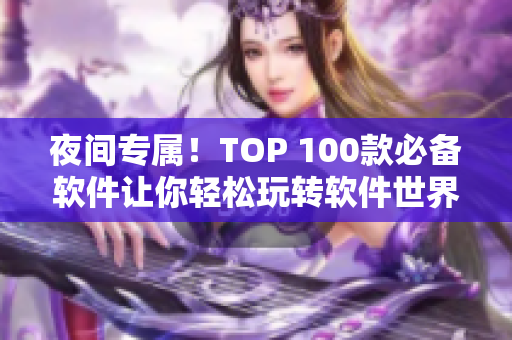 夜间专属！TOP 100款必备软件让你轻松玩转软件世界