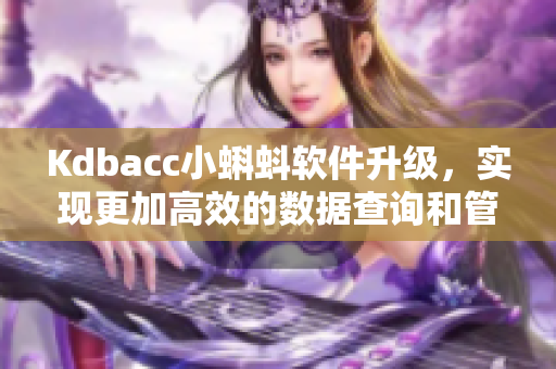 Kdbacc小蝌蚪软件升级，实现更加高效的数据查询和管理功能