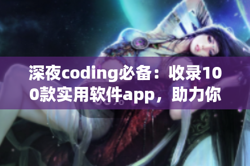 深夜coding必备：收录100款实用软件app，助力你的软件编程之路！