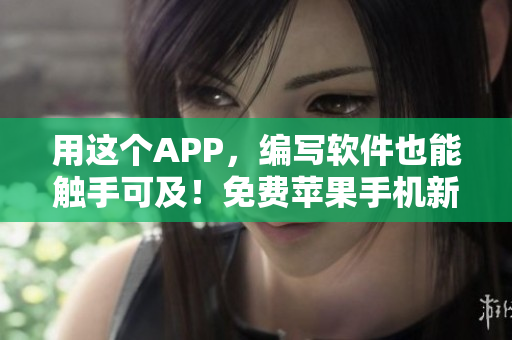 用这个APP，编写软件也能触手可及！免费苹果手机新工具等你来试！