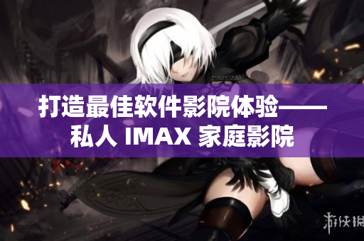 打造最佳软件影院体验——私人 IMAX 家庭影院