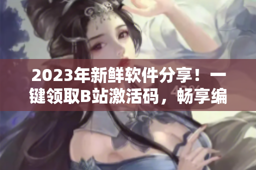 2023年新鲜软件分享！一键领取B站激活码，畅享编程快乐！