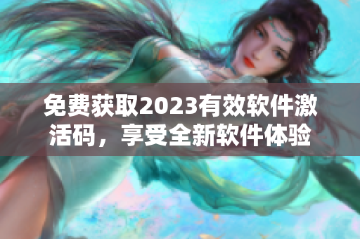 免费获取2023有效软件激活码，享受全新软件体验