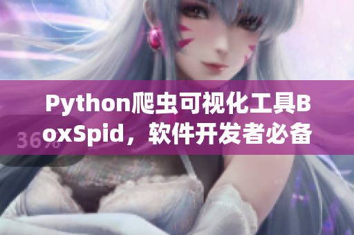 Python爬虫可视化工具BoxSpid，软件开发者必备！