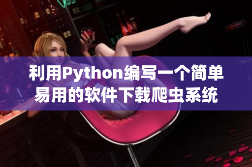 利用Python编写一个简单易用的软件下载爬虫系统