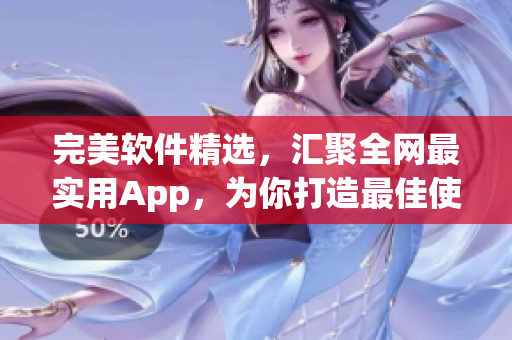 完美软件精选，汇聚全网最实用App，为你打造最佳使用体验！